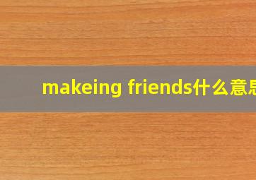 makeing friends什么意思